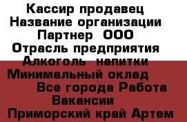 Кассир-продавец › Название организации ­ Партнер, ООО › Отрасль предприятия ­ Алкоголь, напитки › Минимальный оклад ­ 23 000 - Все города Работа » Вакансии   . Приморский край,Артем г.